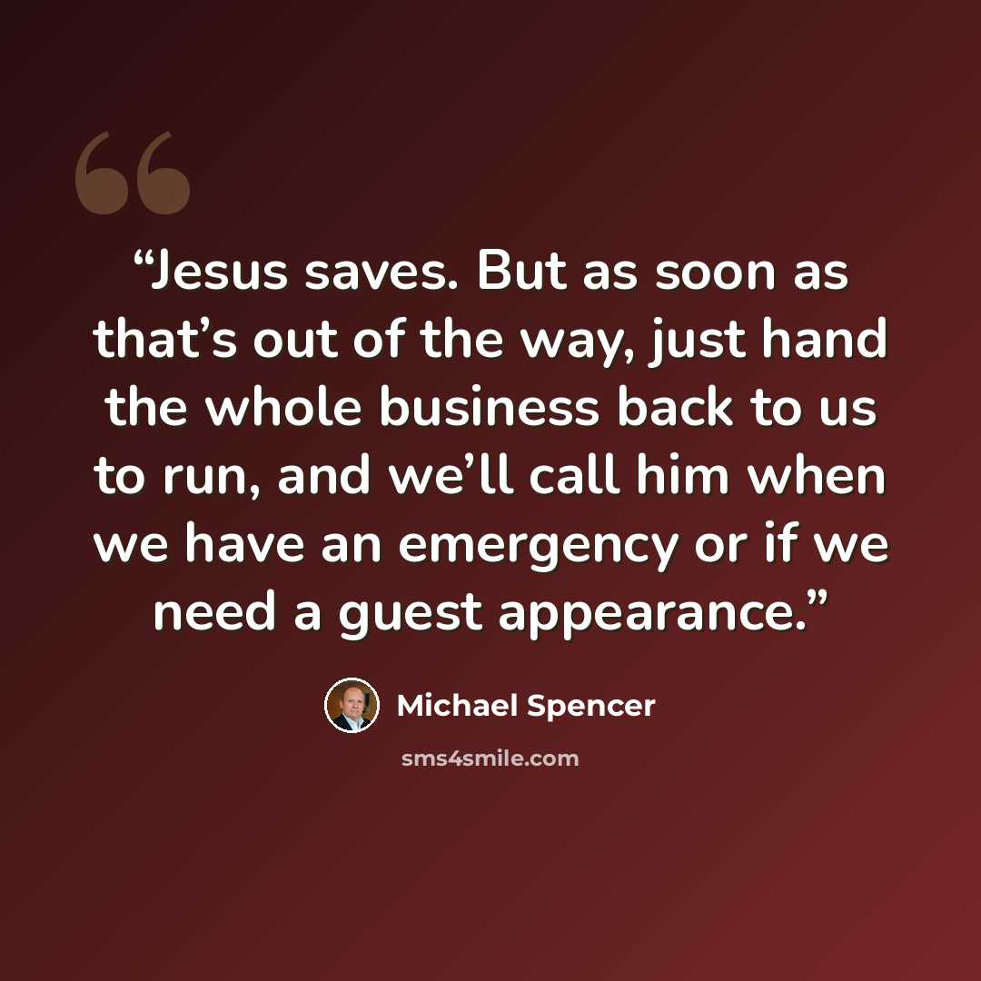 “Jesus saves. But as soon as that’s out of the way, just hand the whole business back to us to run, and we’ll call him when we have an emergency or if we need a guest appearance.” quote by Michael Spencer
