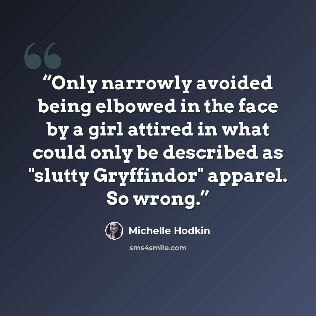 “Only narrowly avoided being elbowed in the face by a girl attired in what could only be described as "slutty Gryffindor" apparel. So wrong.” quote by Michelle Hodkin