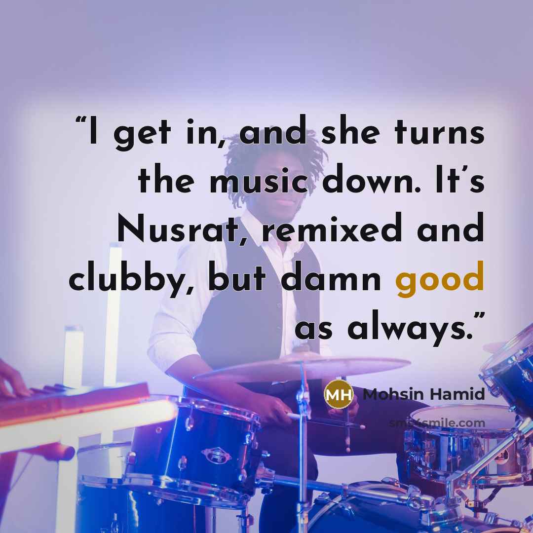 “I get in, and she turns the music down. It’s Nusrat, remixed and clubby, but damn good as always.” quote by Mohsin Hamid