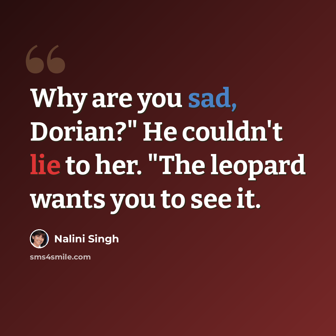 “Why are you sad, Dorian?" He couldn't lie to her. "The leopard wants you to see it.” quote by Nalini Singh