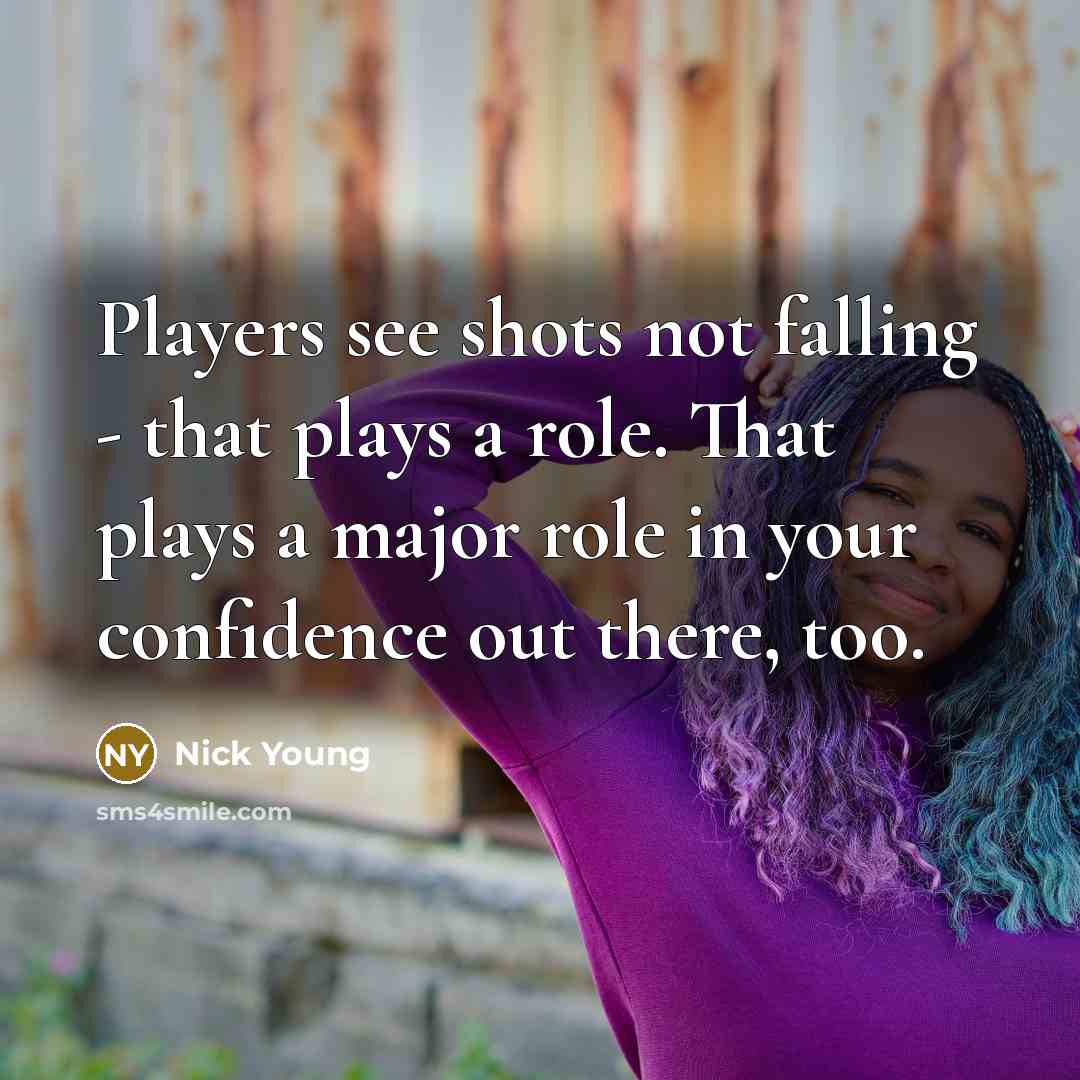 “Players see shots not falling - that plays a role. That plays a major role in your confidence out there, too.” quote by Nick Young