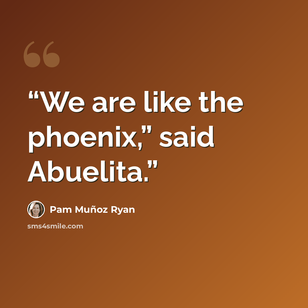 “We are like the phoenix,” said Abuelita.” quote by Pam Muñoz Ryan