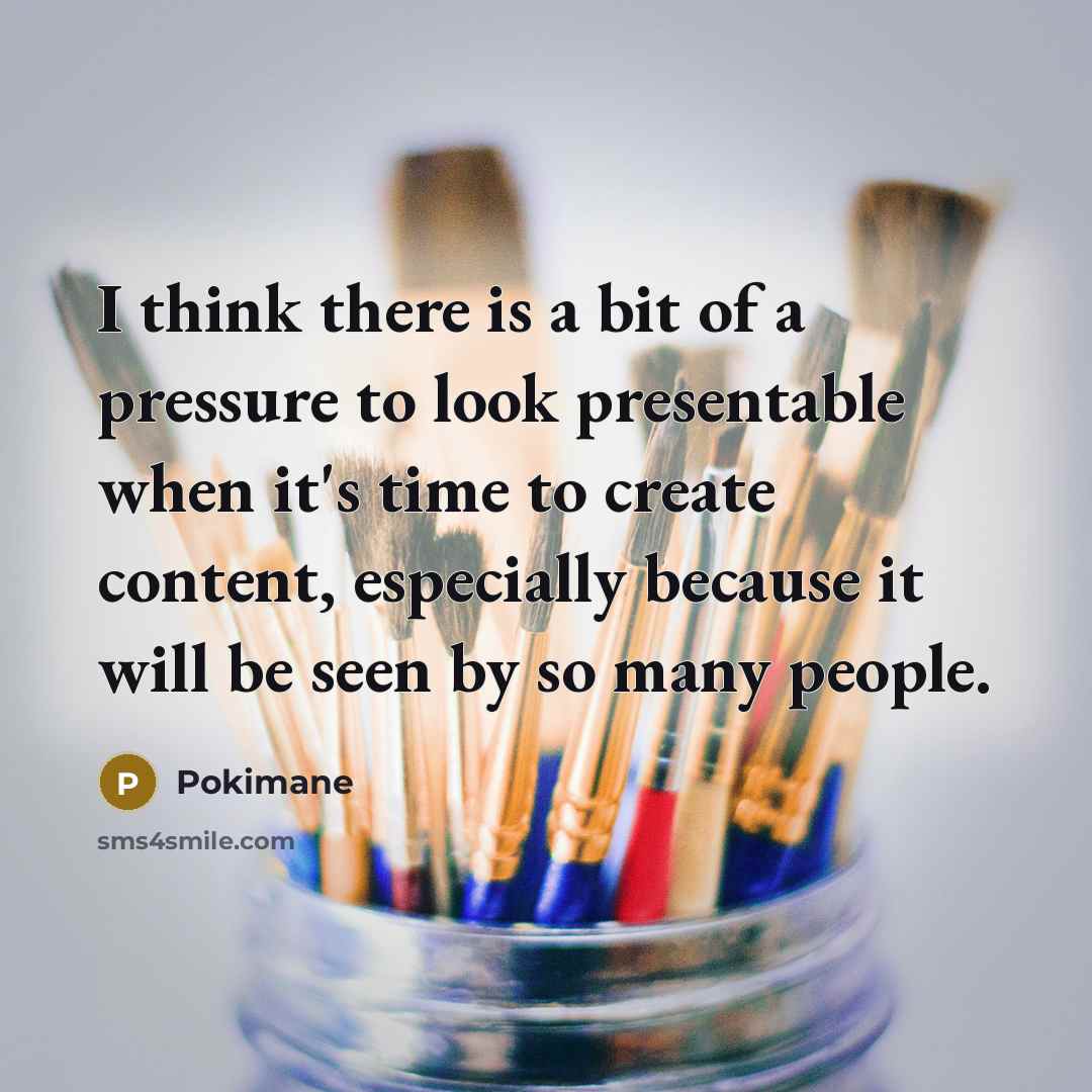 “I think there is a bit of a pressure to look presentable when it's time to create content, especially because it will be seen by so many people.” quote by Pokimane