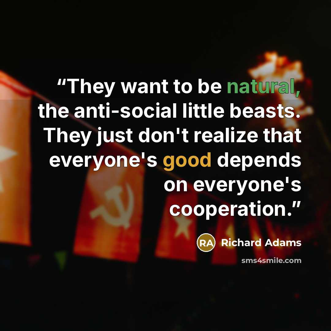 “They want to be natural, the anti-social little beasts. They just don't realize that everyone's good depends on everyone's cooperation.” quote by Richard Adams