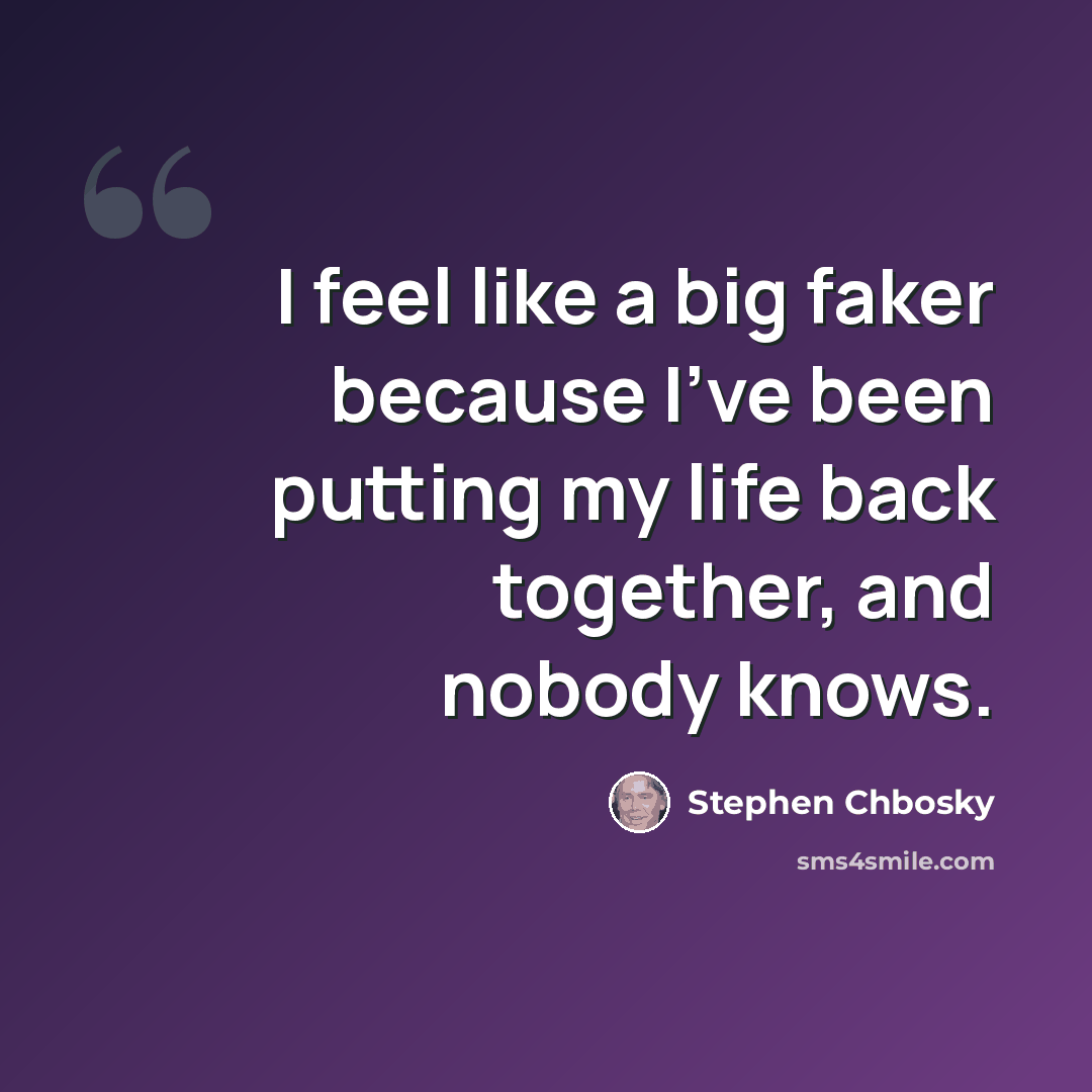 “I feel like a big faker because I've been putting my life back together, and nobody knows.” quote by Stephen Chbosky
