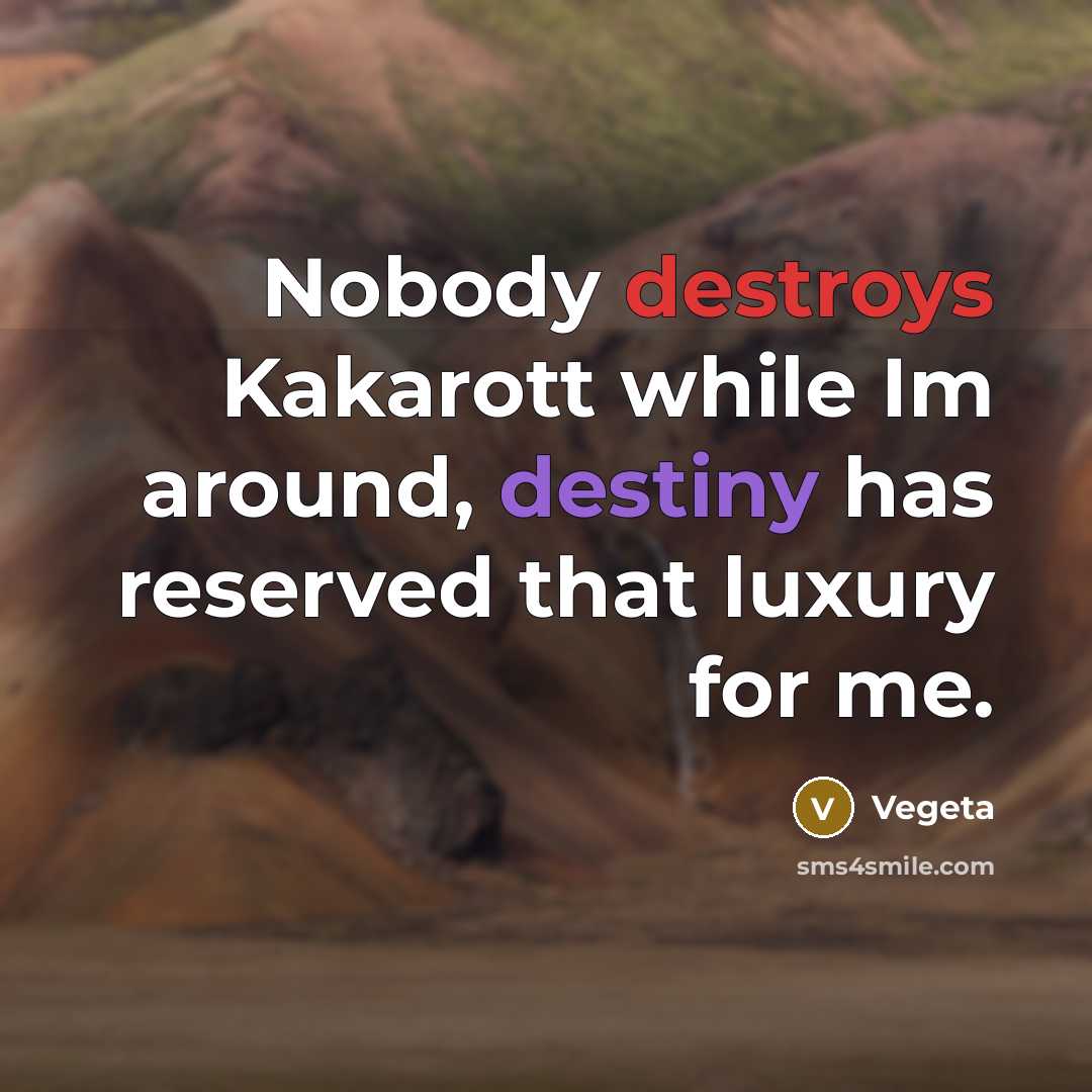 “Nobody destroys Kakarott while Im around, destiny has reserved that luxury for me.” quote by Vegeta