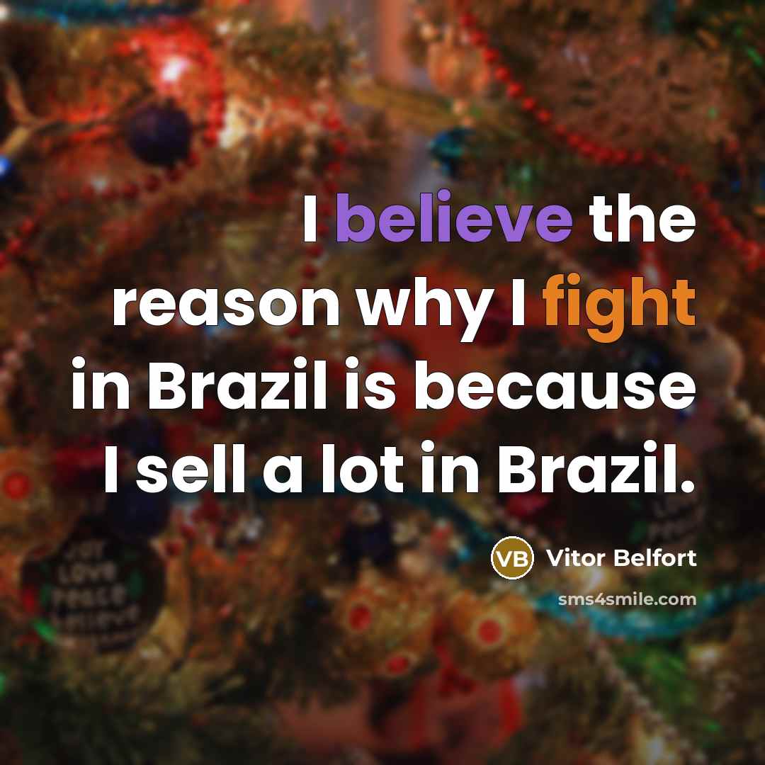 “I believe the reason why I fight in Brazil is because I sell a lot in Brazil.” quote by Vitor Belfort