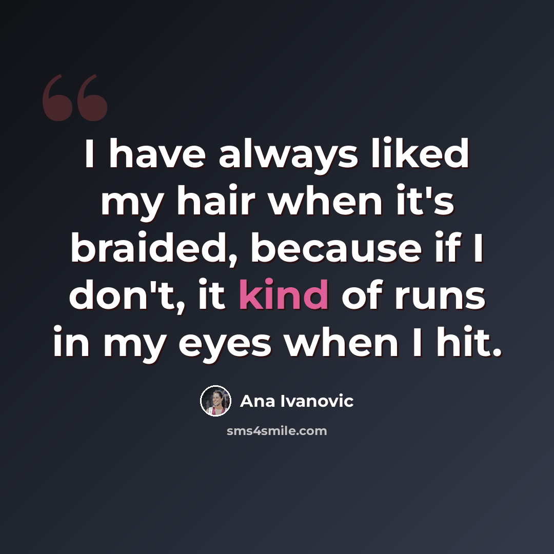 “I have always liked my hair when it's braided, because if I don't, it kind of runs in my eyes when I hit.” quote by Ana Ivanovic