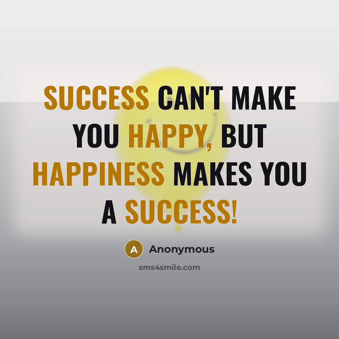 “Success can't make you happy, but happiness makes you a success!” quote by Anonymous