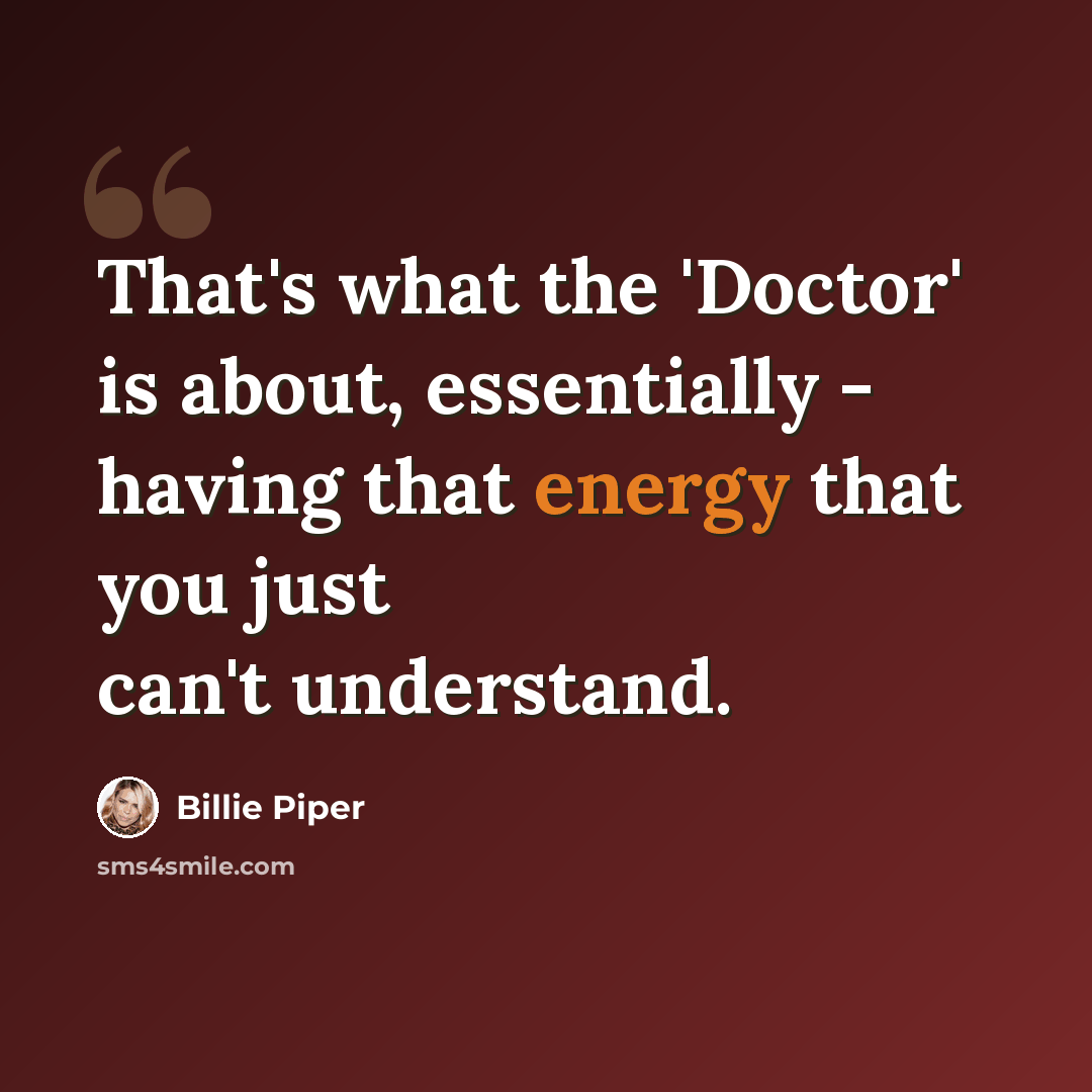 “That's what the 'Doctor' is about, essentially - having that energy that you just can't understand.” quote by Billie Piper