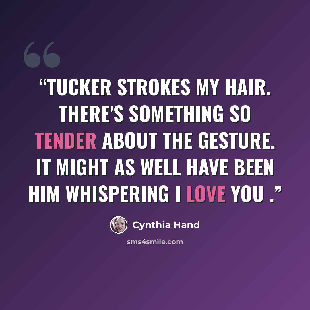 “Tucker strokes my hair. There's something so tender about the gesture. It might as well have been him whispering I love you .” quote by Cynthia Hand