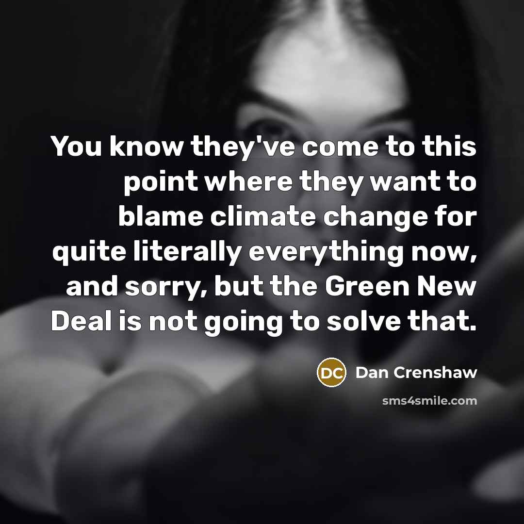 “You know they've come to this point where they want to blame climate change for quite literally everything now, and sorry, but the Green New Deal is not going to solve that.” quote by Dan Crenshaw