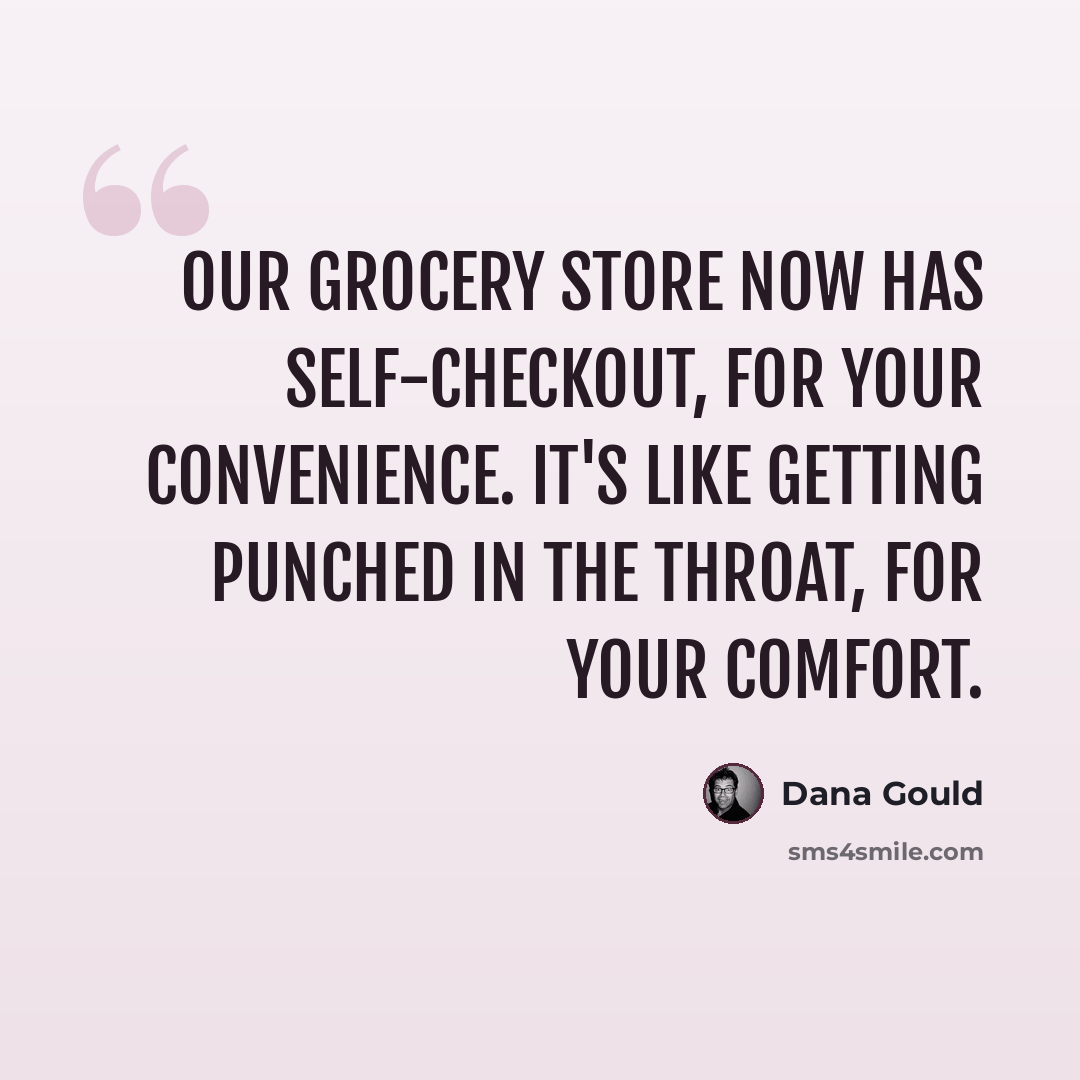 “Our grocery store now has self-checkout, for your convenience. It's like getting punched in the throat, for your comfort.” quote by Dana Gould