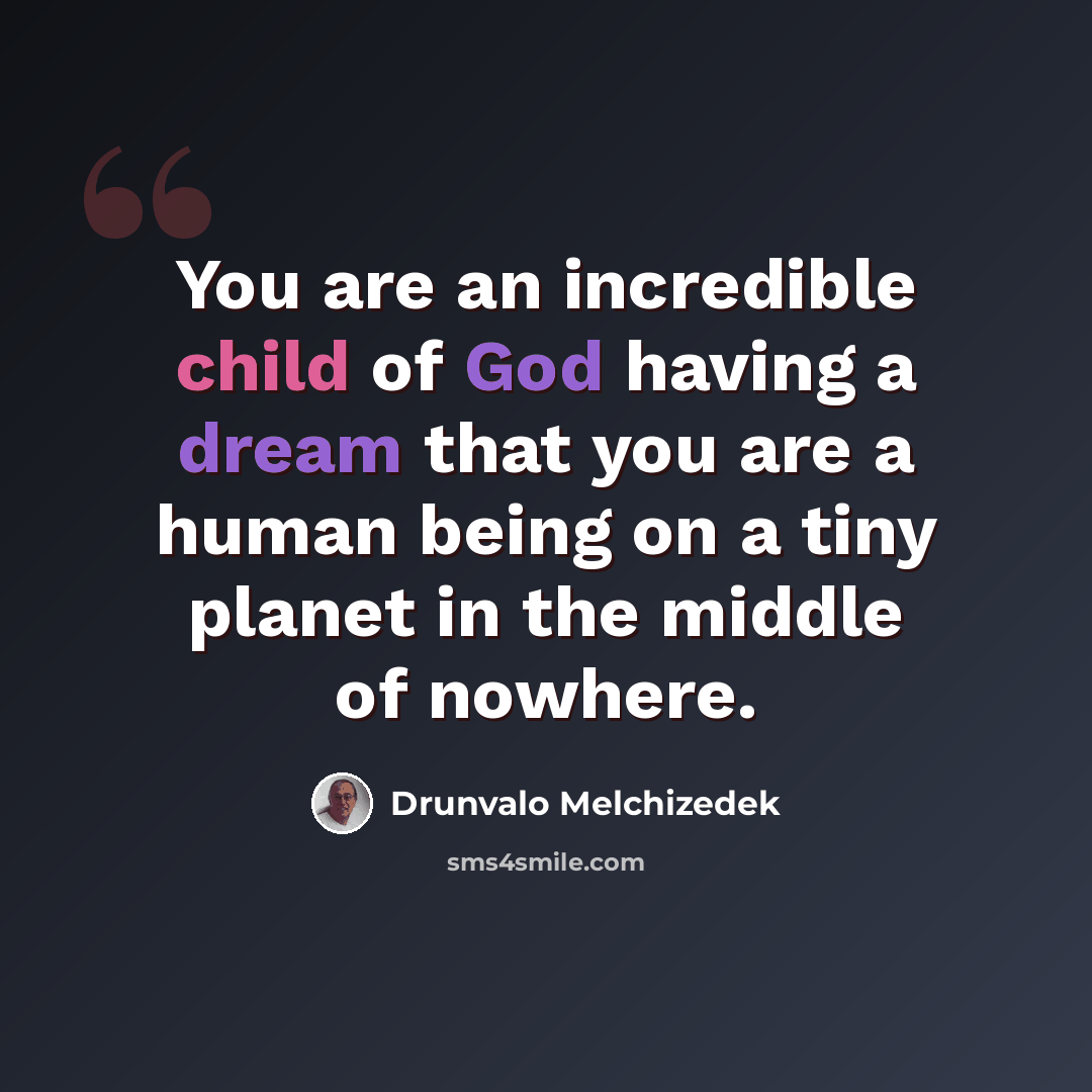 “You are an incredible child of God having a dream that you are a human being on a tiny planet in the middle of nowhere.” quote by Drunvalo Melchizedek