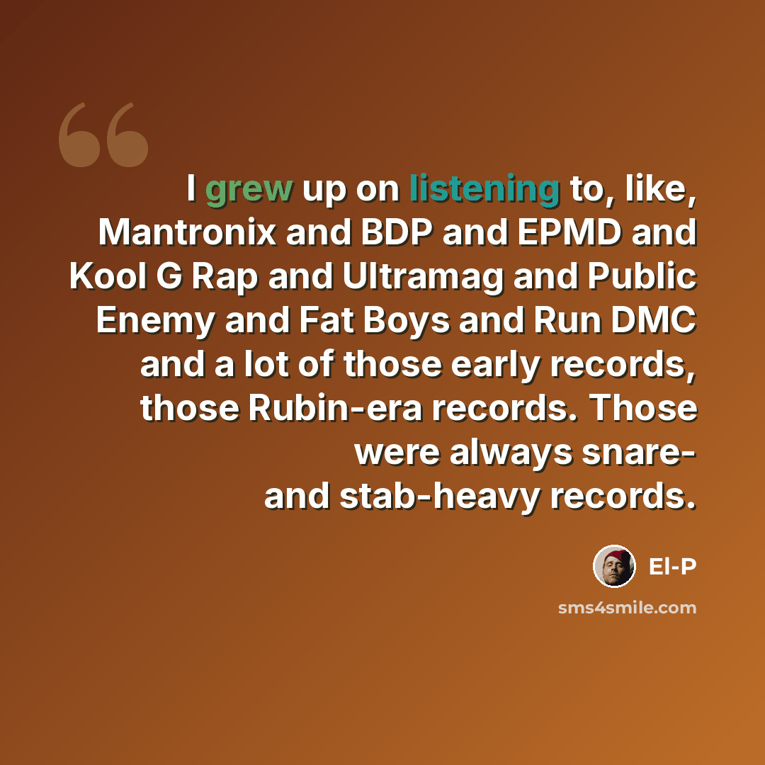 “I grew up on listening to, like, Mantronix and BDP and EPMD and Kool G Rap and Ultramag and Public Enemy and Fat Boys and Run DMC and a lot of those early records, those Rubin-era records. Those were always snare- and stab-heavy records.” quote by El-P