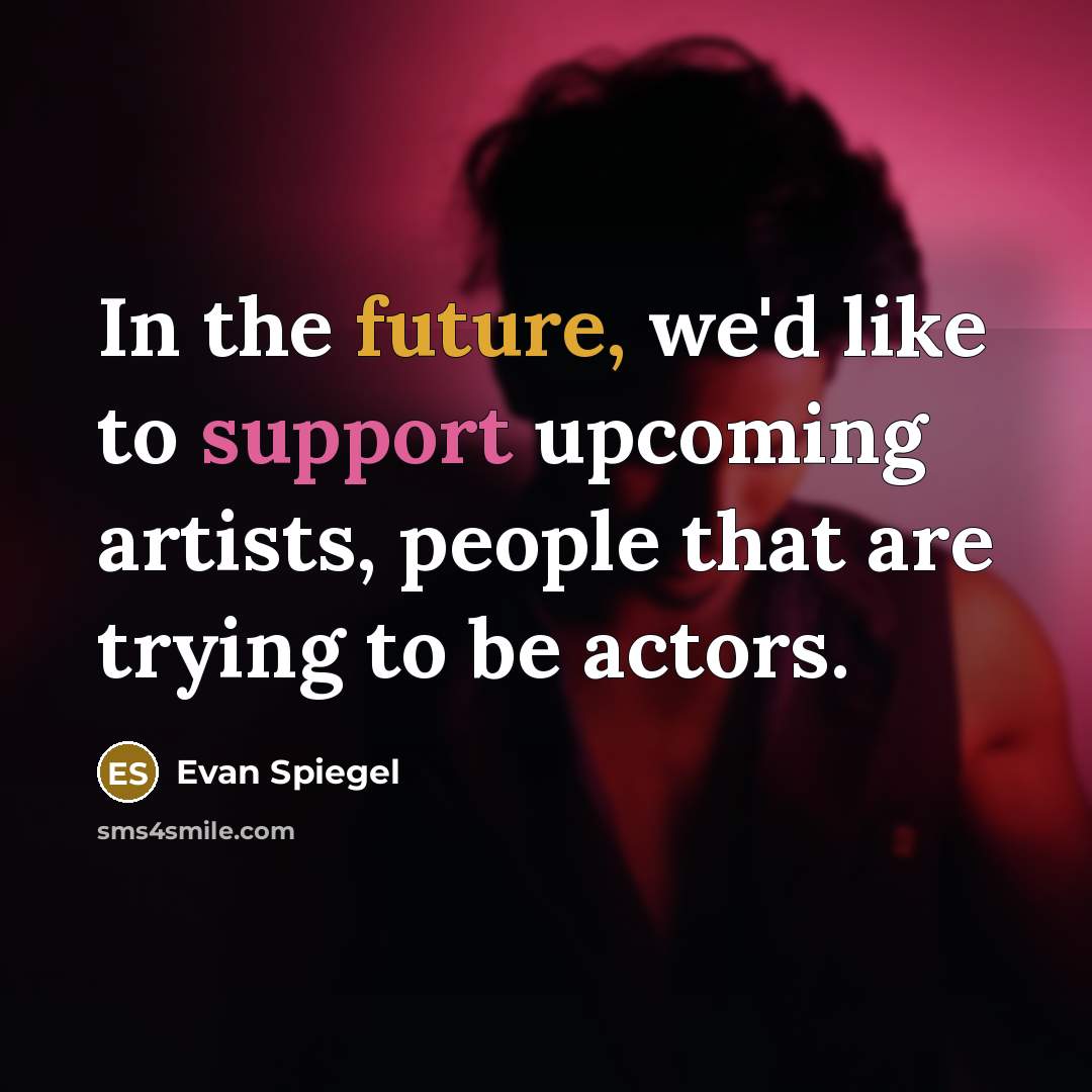 “In the future, we'd like to support upcoming artists, people that are trying to be actors.” quote by Evan Spiegel