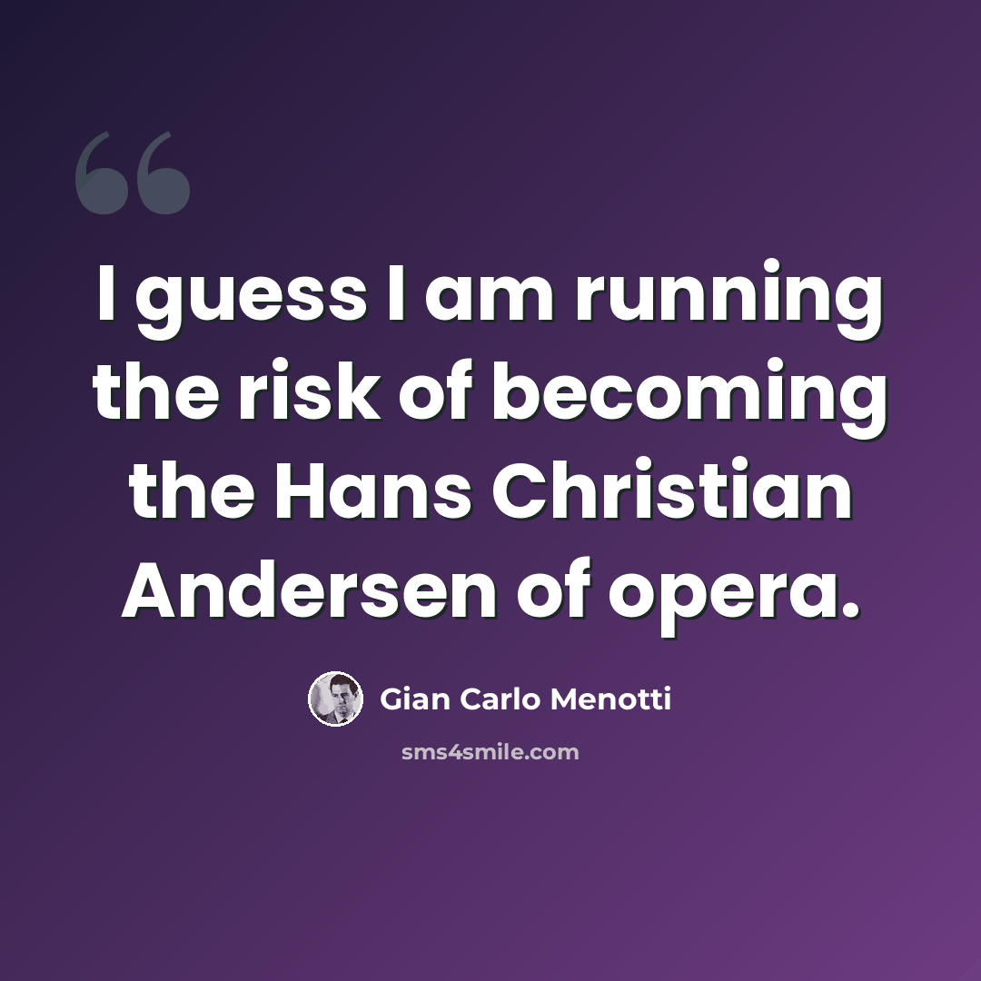 “I guess I am running the risk of becoming the Hans Christian Andersen of opera.” quote by Gian Carlo Menotti