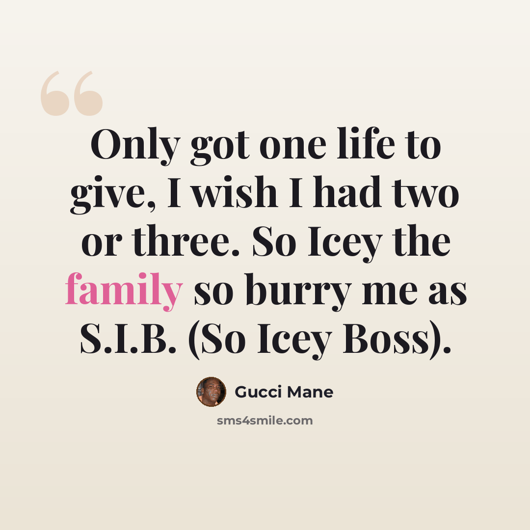 “Only got one life to give, I wish I had two or three. So Icey the family so burry me as S.I.B. (So Icey Boss).” quote by Gucci Mane
