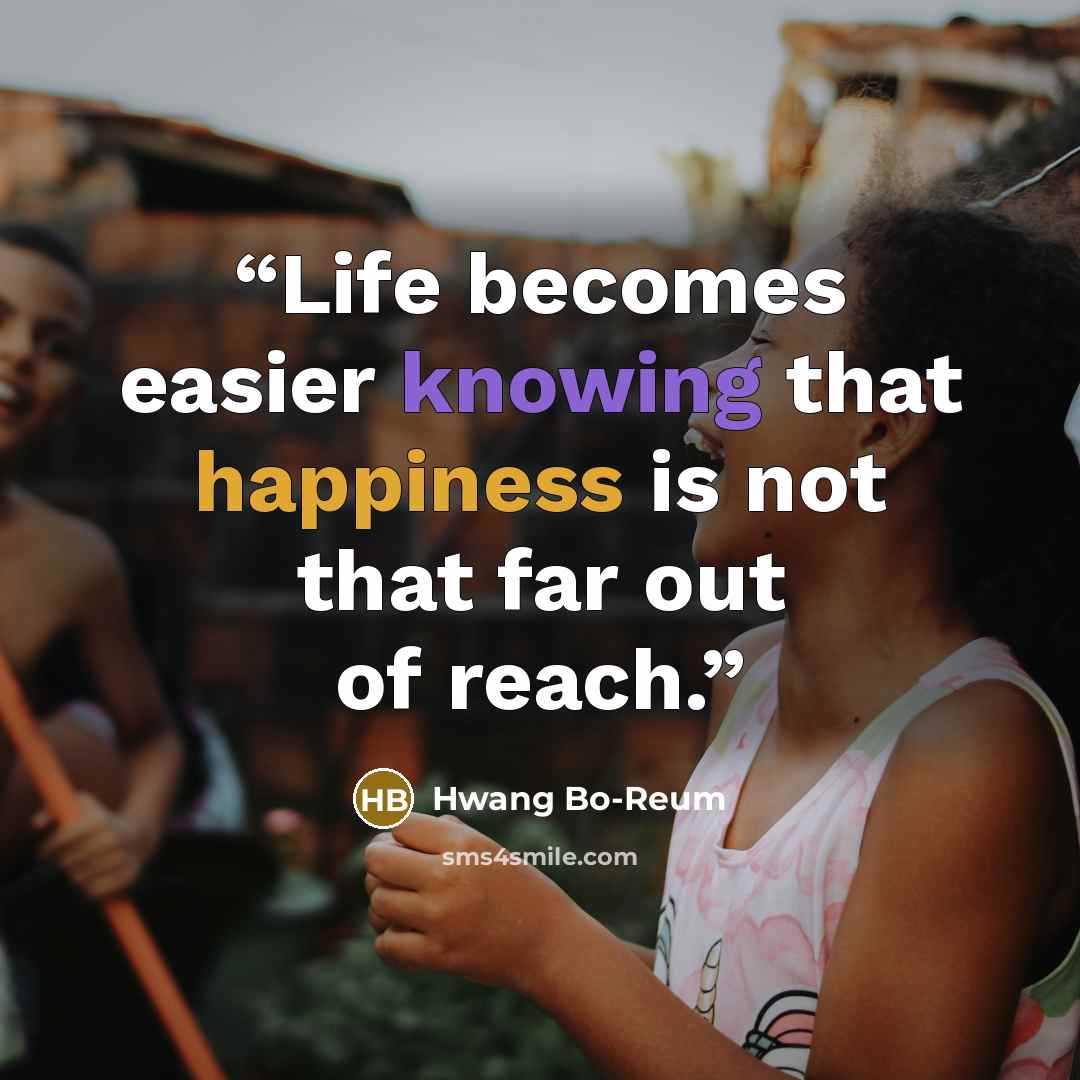 “Life becomes easier knowing that happiness is not that far out of reach.” quote by Hwang Bo-Reum