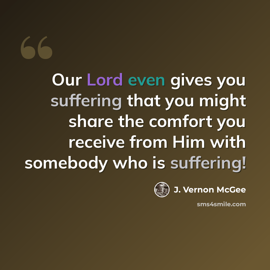“Our Lord even gives you suffering that you might share the comfort you receive from Him with somebody who is suffering!” quote by J. Vernon McGee