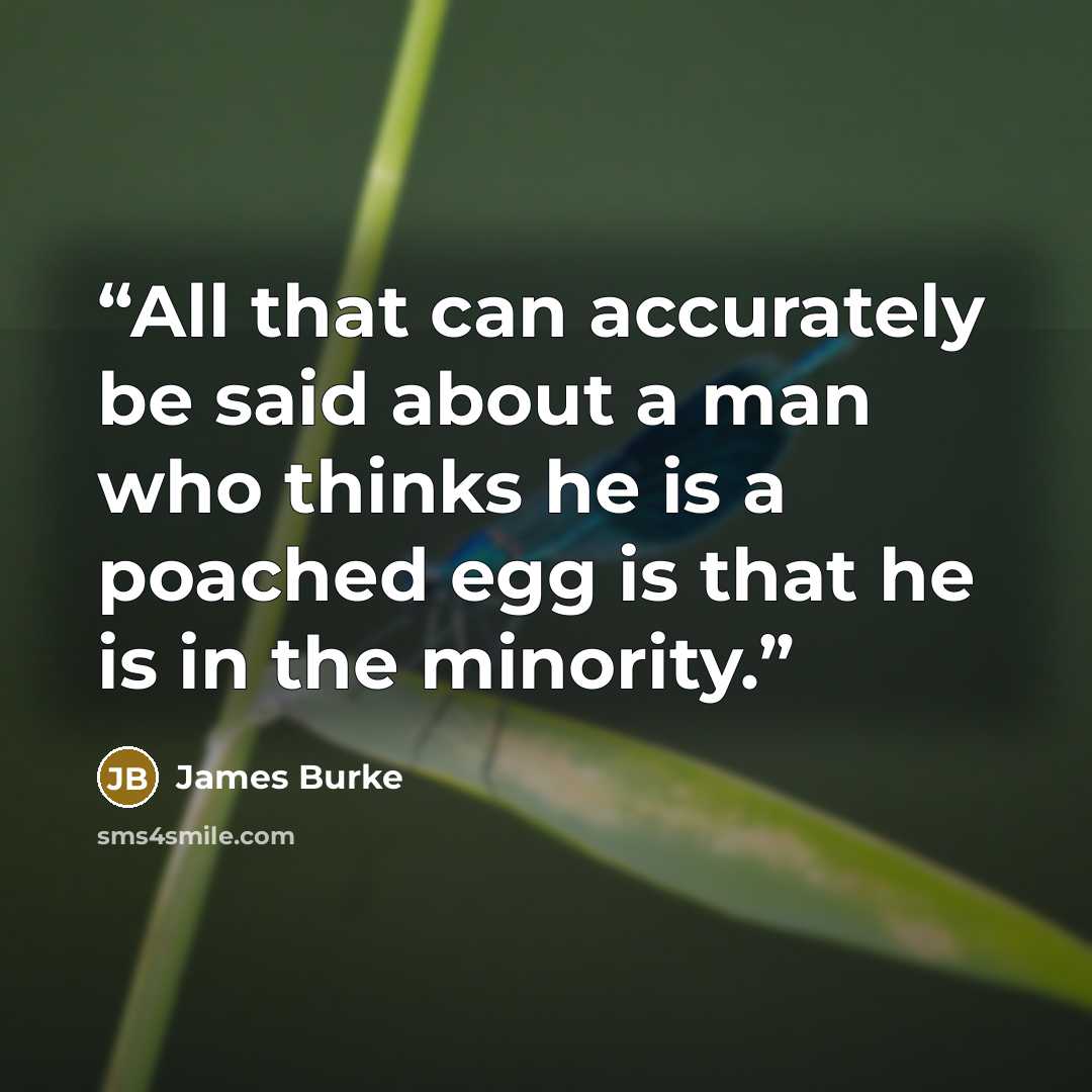 “All that can accurately be said about a man who thinks he is a poached egg is that he is in the minority.” quote by James Burke