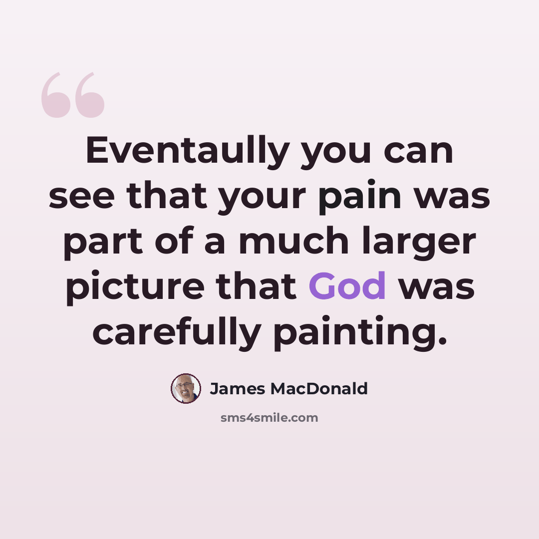 “Eventaully you can see that your pain was part of a much larger picture that God was carefully painting.” quote by James MacDonald