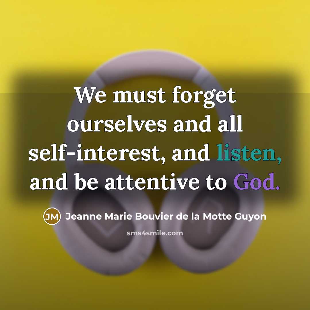 “We must forget ourselves and all self-interest, and listen, and be attentive to God.” quote by Jeanne Marie Bouvier de la Motte Guyon