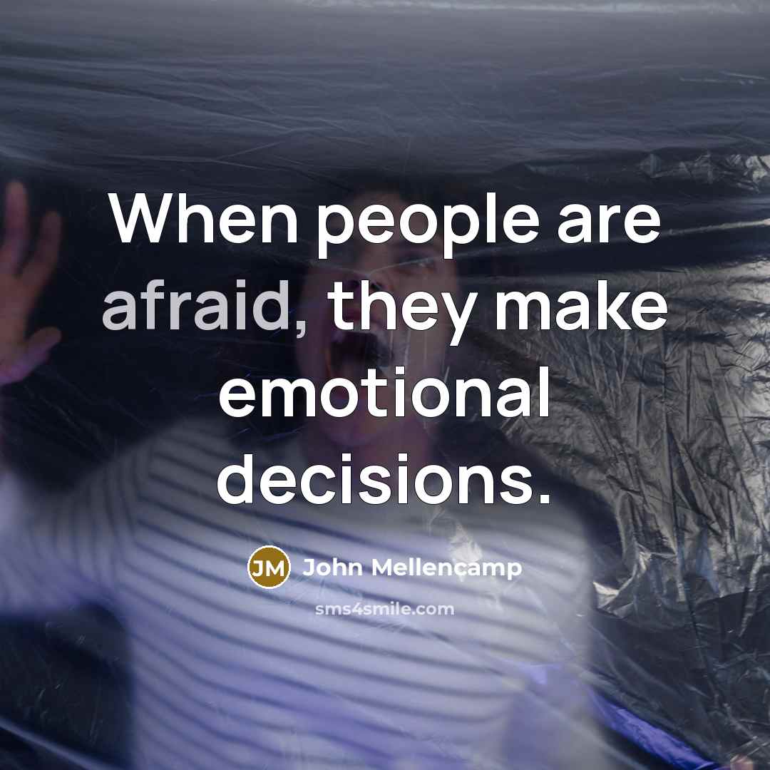“When people are afraid, they make emotional decisions.” quote by John Mellencamp