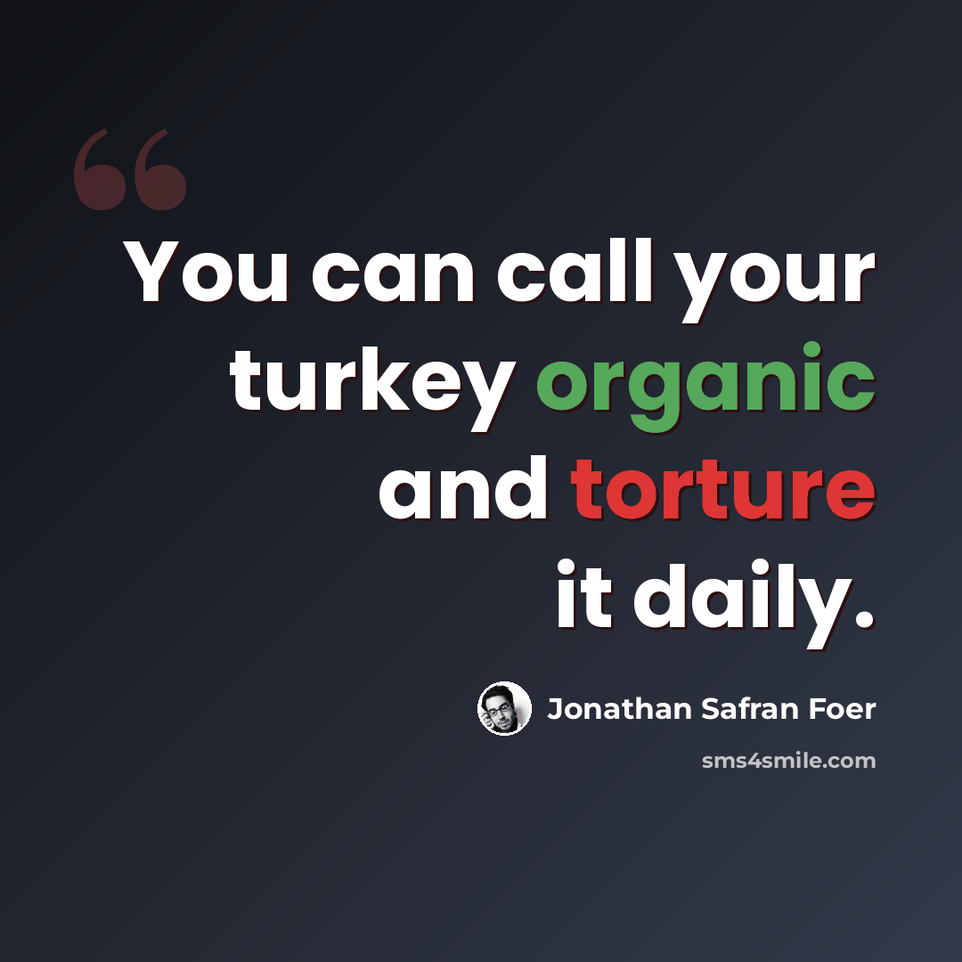 “You can call your turkey organic and torture it daily.” quote by Jonathan Safran Foer