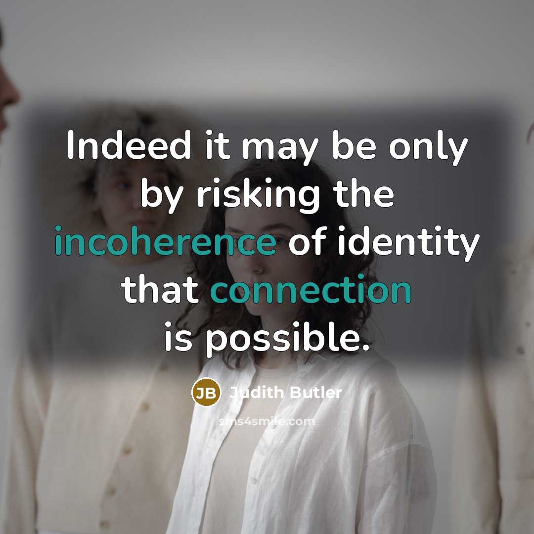 “Indeed it may be only by risking the incoherence of identity that connection is possible.” quote by Judith Butler
