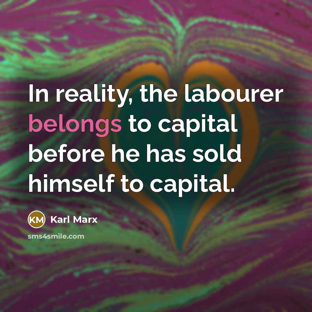 “In reality, the labourer belongs to capital before he has sold himself to capital.” quote by Karl Marx