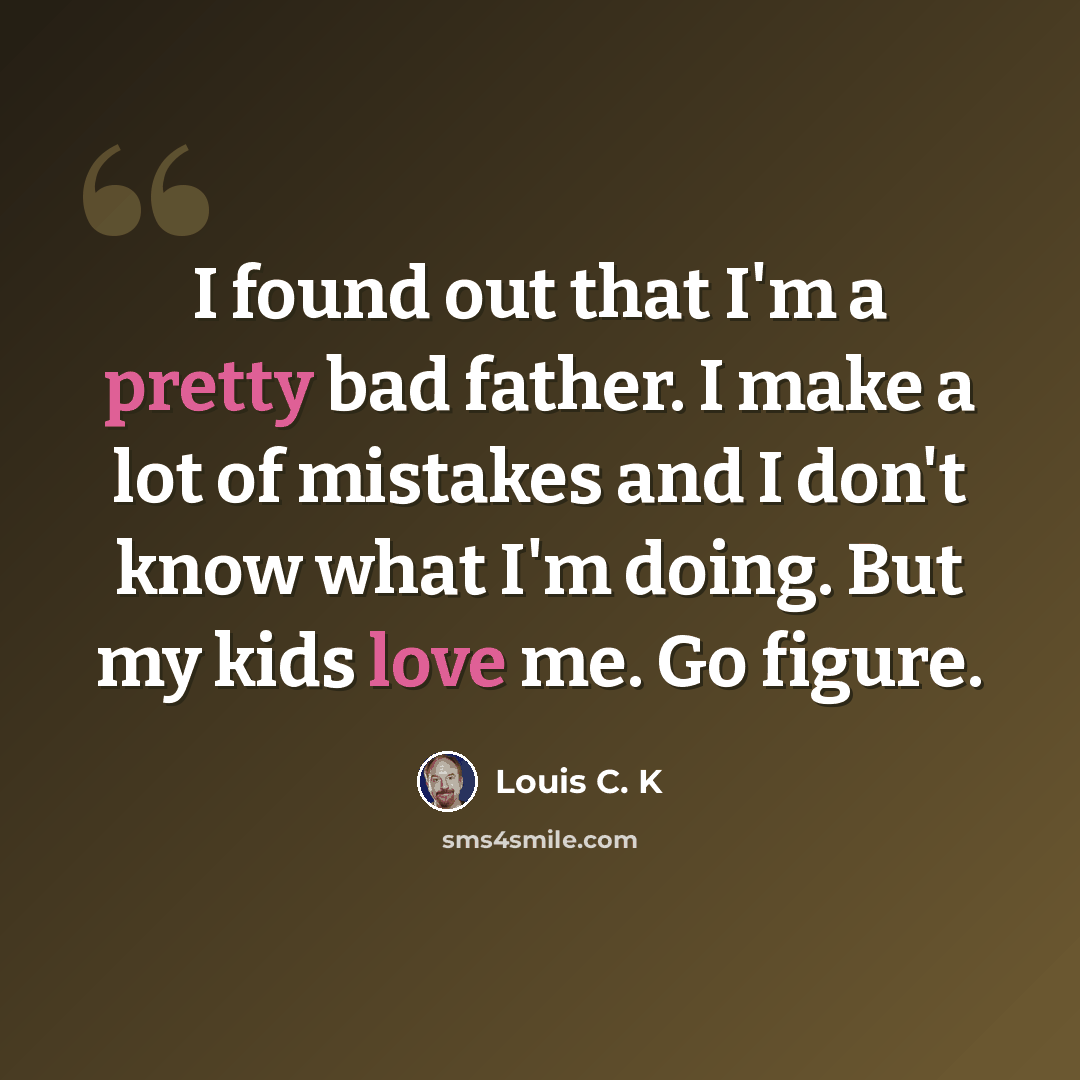 “I found out that I'm a pretty bad father. I make a lot of mistakes and I don't know what I'm doing. But my kids love me. Go figure.” quote by Louis C. K