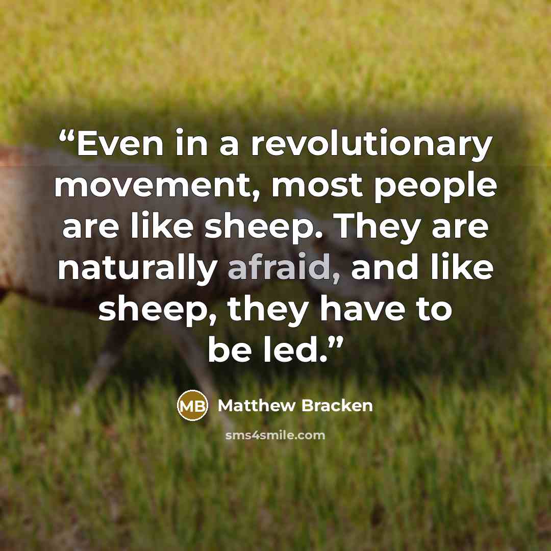 “Even in a revolutionary movement, most people are like sheep. They are naturally afraid, and like sheep, they have to be led.” quote by Matthew Bracken