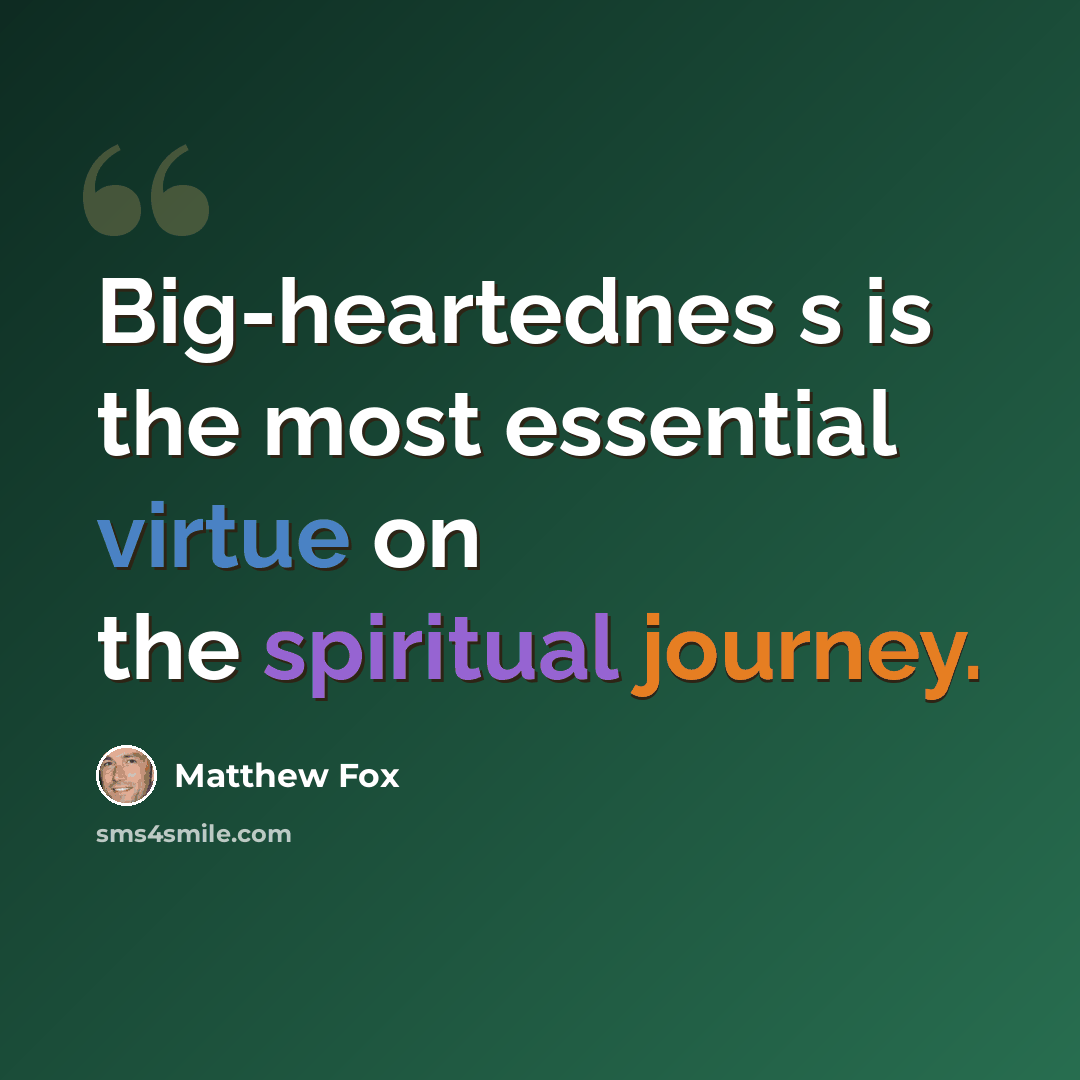 “Big-heartednes s is the most essential virtue on the spiritual journey.” quote by Matthew Fox