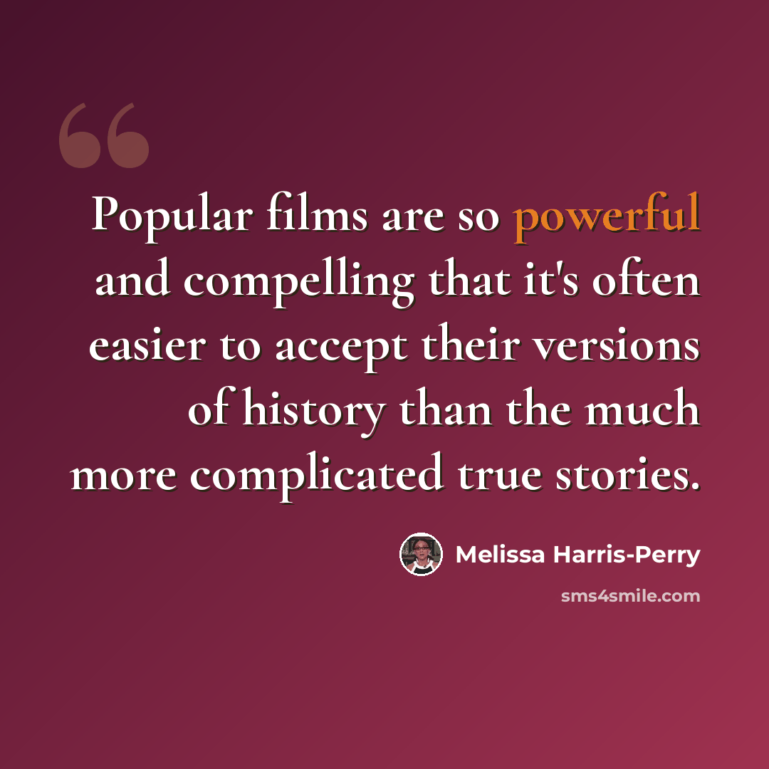 “Popular films are so powerful and compelling that it's often easier to accept their versions of history than the much more complicated true stories.” quote by Melissa Harris-Perry
