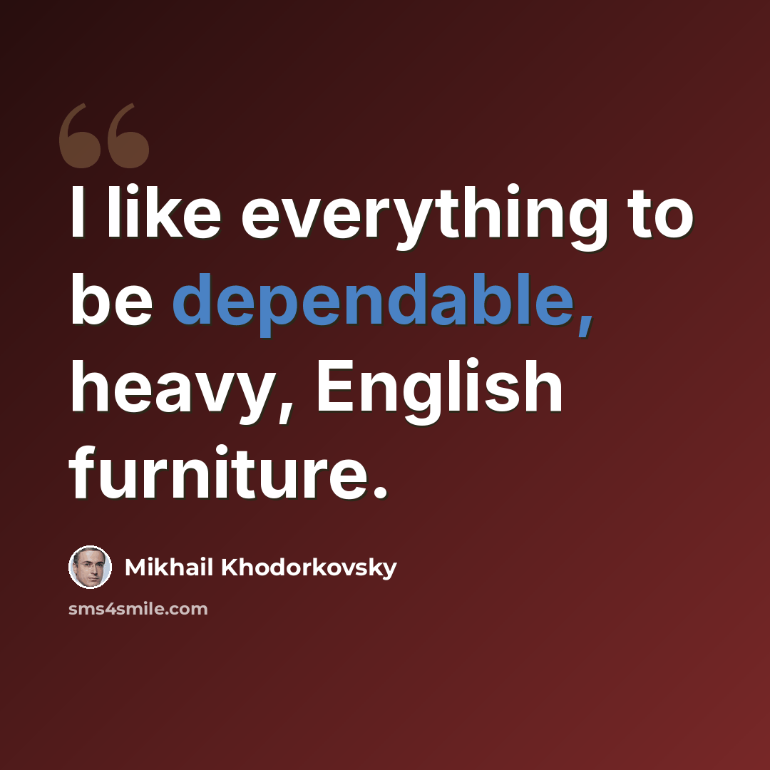 “I like everything to be dependable, heavy, English furniture.” quote by Mikhail Khodorkovsky