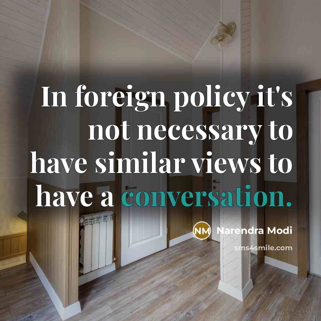 “In foreign policy it's not necessary to have similar views to have a conversation.” quote by Narendra Modi