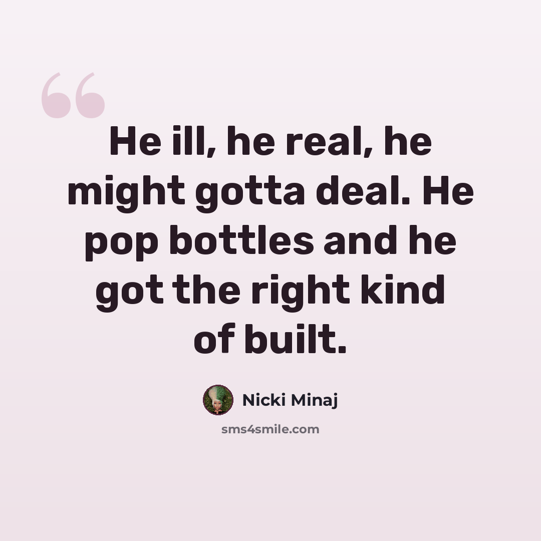 “He ill, he real, he might gotta deal. He pop bottles and he got the right kind of built.” quote by Nicki Minaj