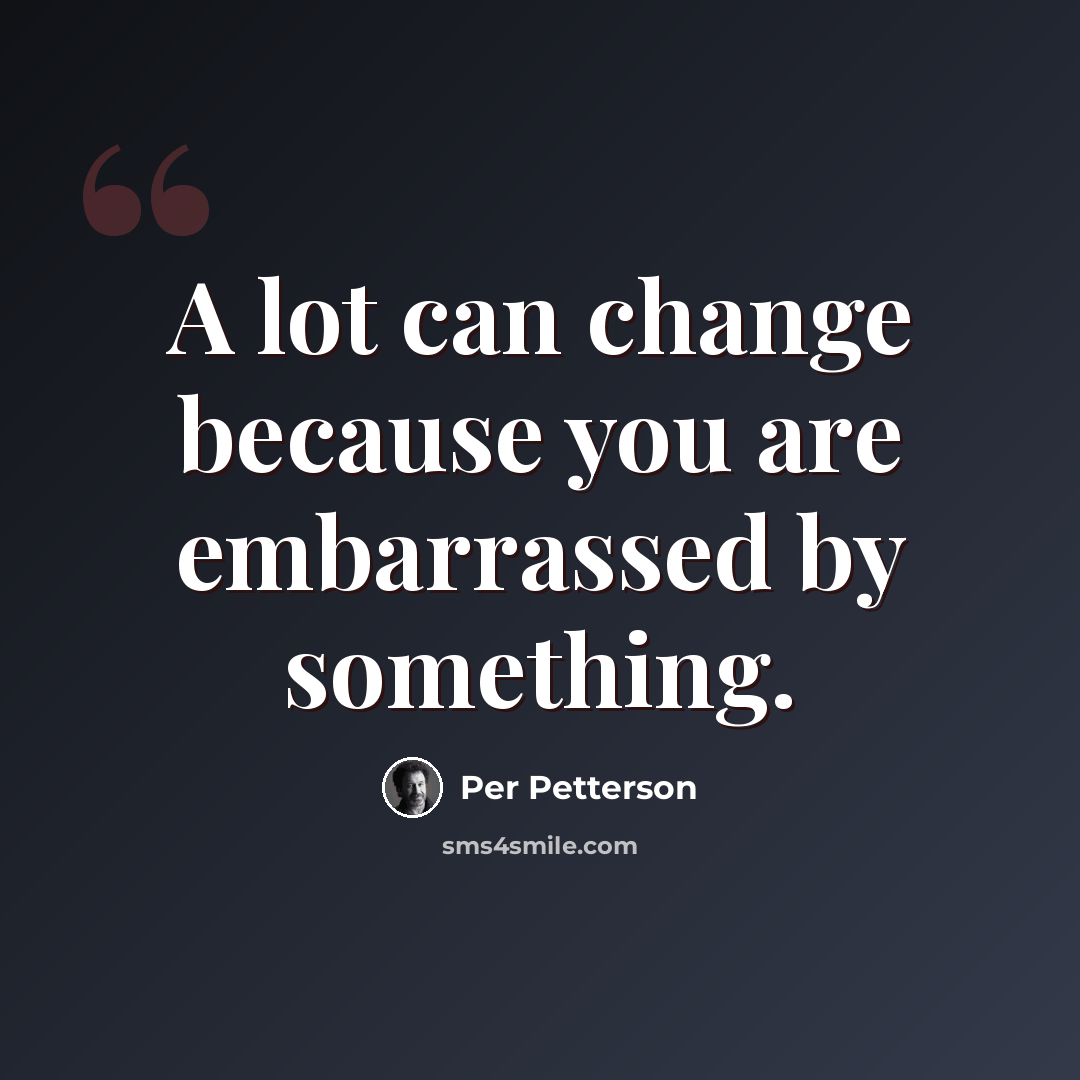 “A lot can change because you are embarrassed by something.” quote by Per Petterson