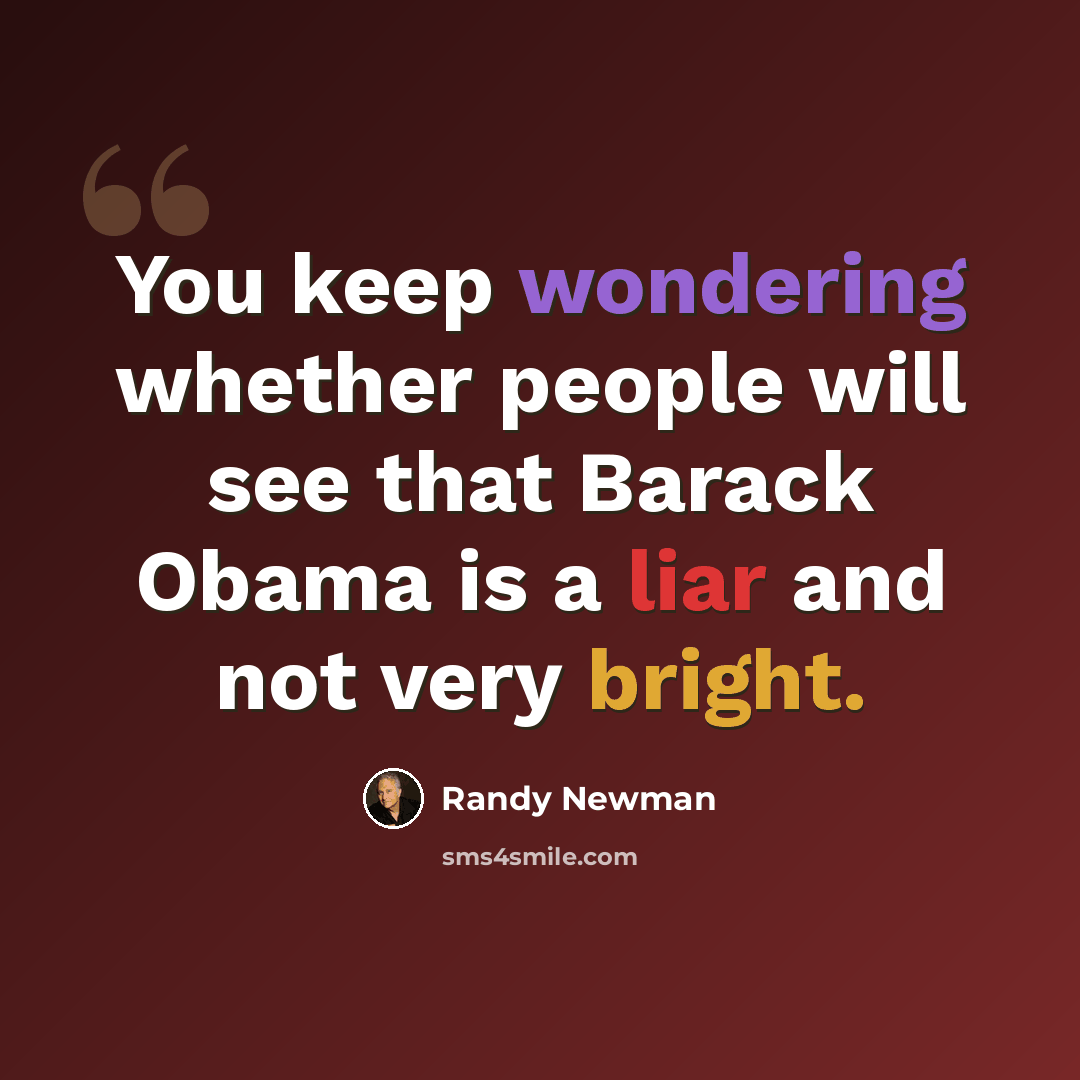 “You keep wondering whether people will see that Barack Obama is a liar and not very bright.” quote by Randy Newman