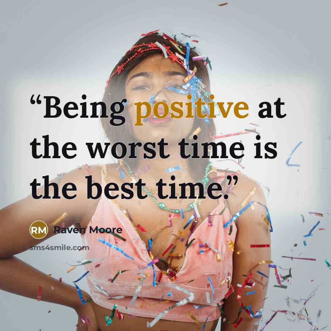 “Being positive at the worst time is the best time.” quote by Raven Moore