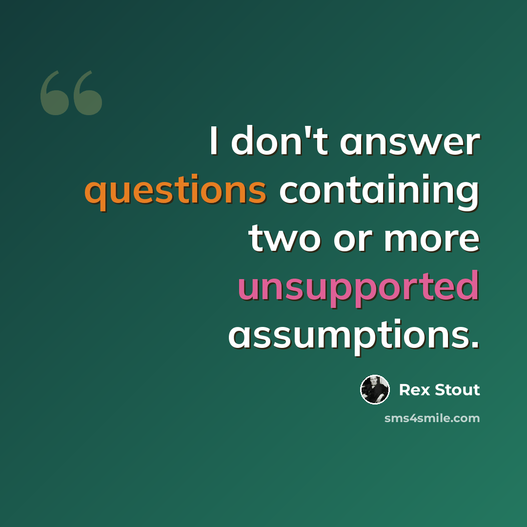 “I don't answer questions containing two or more unsupported assumptions.” quote by Rex Stout