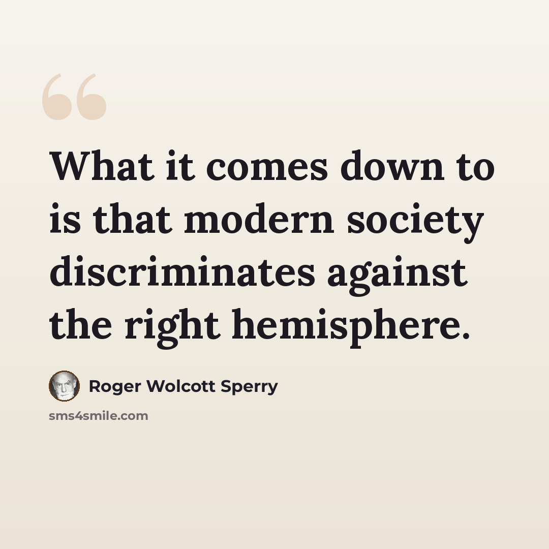 “What it comes down to is that modern society discriminates against the right hemisphere.” quote by Roger Wolcott Sperry