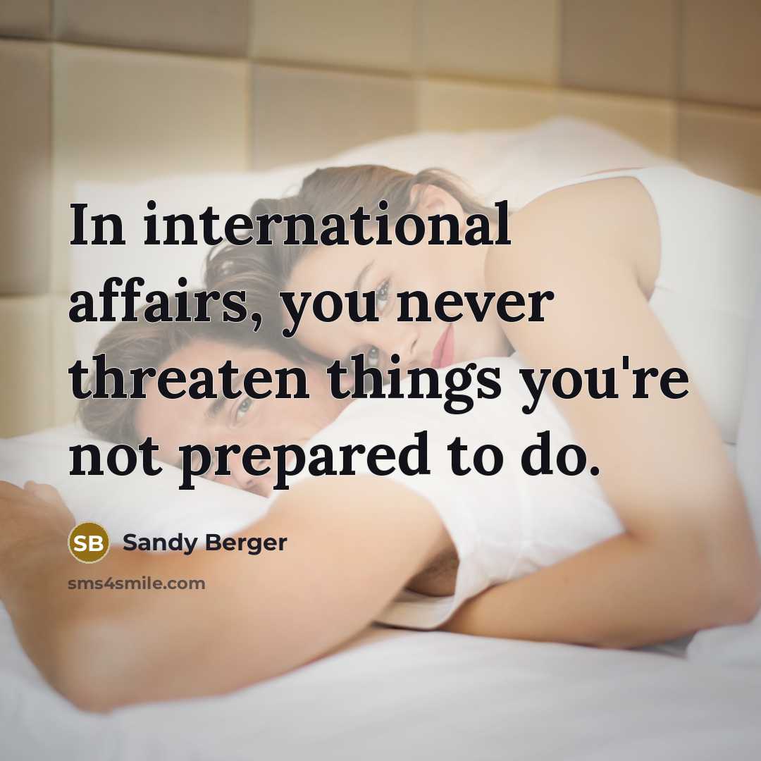 “In international affairs, you never threaten things you're not prepared to do.” quote by Sandy Berger