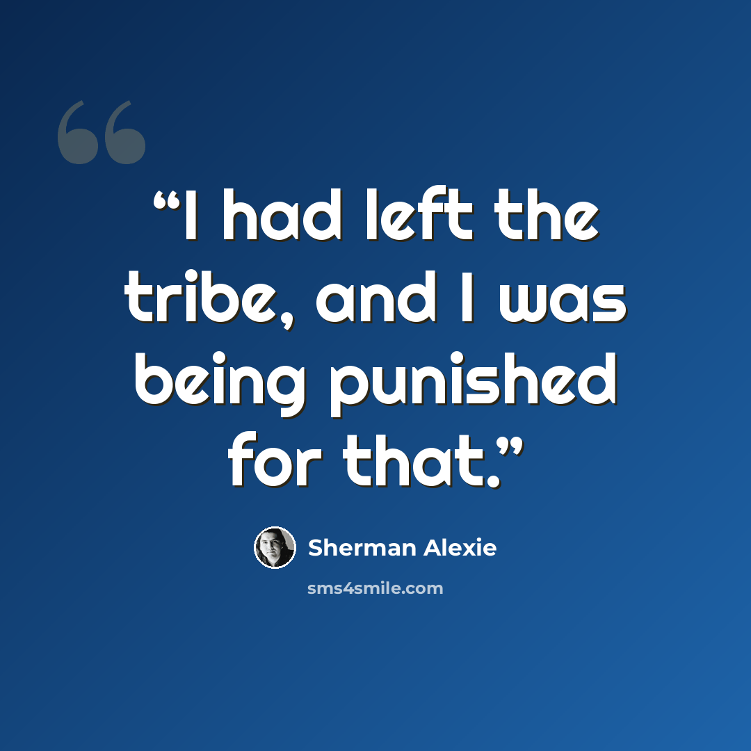 “I had left the tribe, and I was being punished for that.” quote by Sherman Alexie