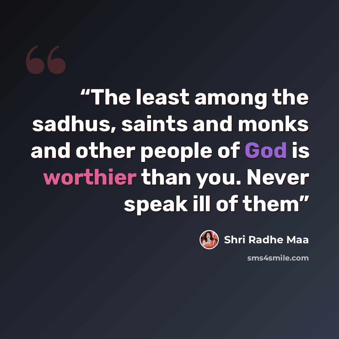 “The least among the sadhus, saints and monks and other people of God is worthier than you. Never speak ill of them” quote by Shri Radhe Maa