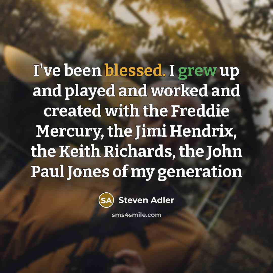 “I've been blessed. I grew up and played and worked and created with the Freddie Mercury, the Jimi Hendrix, the Keith Richards, the John Paul Jones of my generation” quote by Steven Adler