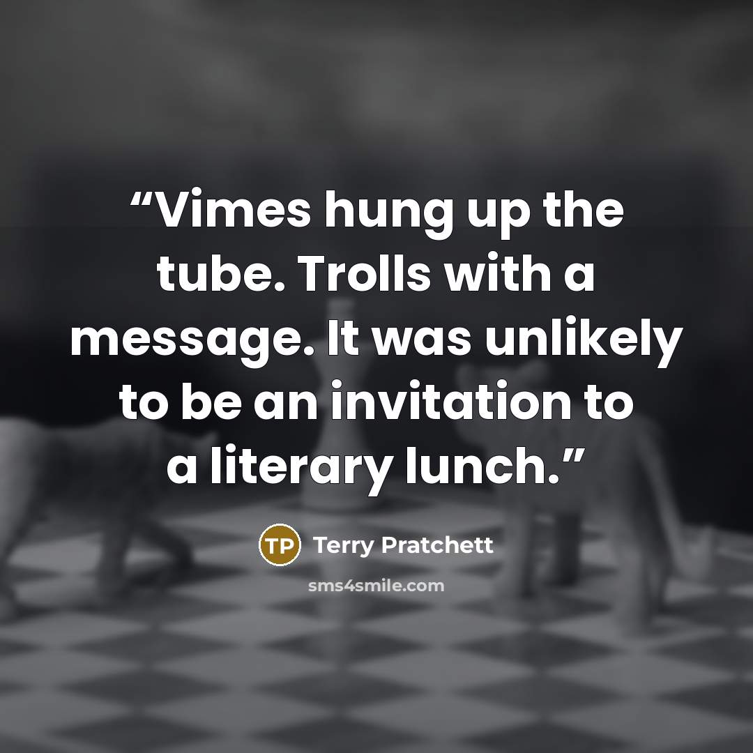 “Vimes hung up the tube. Trolls with a message. It was unlikely to be an invitation to a literary lunch.” quote by Terry Pratchett