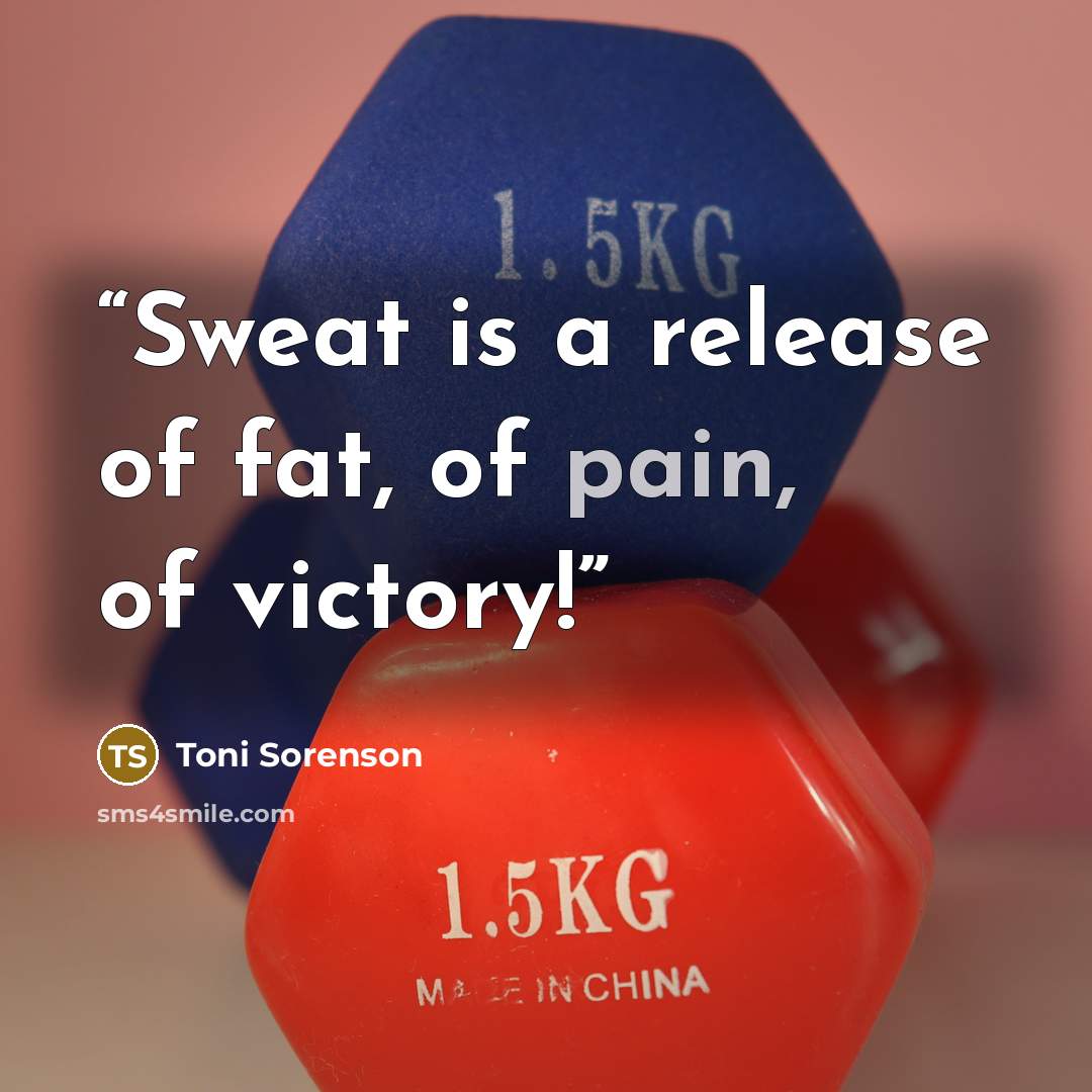 “Sweat is a release of fat, of pain, of victory!” quote by Toni Sorenson