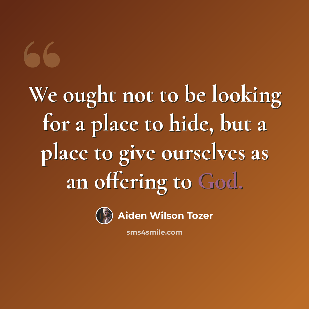 “We ought not to be looking for a place to hide, but a place to give ourselves as an offering to God.” quote by Aiden Wilson Tozer